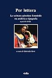 Zarri, Gabriella: Per Lettera: La Scrittura Epistolare Femminile Tra Archivio E Tipografia  Secoli XV-XVII