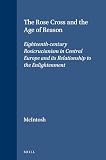 McIntosh, C.: The Rose Cross and the Age of Reason: Eighteenth-Century Rosicrucianism in Central Europe and Its Relationship to the Enlightenment McIntosh, C.: The Rose Cross and the Age of Reason: Eighteenth-Century Rosicrucianism in Central Europe and Its Relationship to the Enlightenment