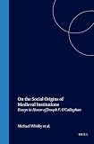 O'Callaghan, Joseph F.: On the Social Origins of Medieval Institutions: Essays in Honor of Joseph F. O'Callaghan
