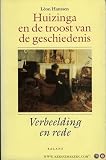 Hanssen, Leon: Huizinga En De Troost Van De Geschiedenis: Verbeelding En Rede Hanssen, Leon: Huizinga En De Troost Van De Geschiedenis: Verbeelding En Rede