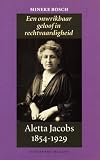 Bosch, Mineke: Een Onwrikbaar Geloof in Rechtvaardigheid: Aletta Jacobs 1854-1929 Bosch, Mineke: Een Onwrikbaar Geloof in Rechtvaardigheid: Aletta Jacobs 1854-1929