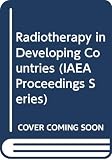 International Atomic Energy Agency: Radiotherapy in Developing Countries: Proceedings of an International Symposium on Radiotherapy in Developing Countries--Present Status and Future Trends International Atomic Energy Agency: Radiotherapy in Developing Countries: Proceedings of an International Symposium on Radiotherapy in Developing Countries--Present Status and Future Trends