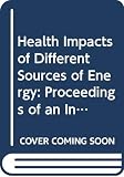 International Symposium on Health Imports of Different Sources of Ener: Health Impacts of Different Sources of Energy: Proceedings of an International Symposium on Health Impacts of Different Sources of Energy International Symposium on Health Imports of Different Sources of Ener: Health Impacts of Different Sources of Energy: Proceedings of an International Symposium on Health Impacts of Different Sources of Energy