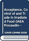 World Health Organization: Acceptance, Control Of, and Trade in Irradiated Food: Proceedings of an International Conference on the Acceptance, Control of and Trade in Irradiated Food World Health Organization: Acceptance, Control Of, and Trade in Irradiated Food: Proceedings of an International Conference on the Acceptance, Control of and Trade in Irradiated Food