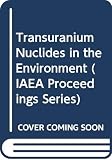 International Atomic Energy Agency: Transuranium Nuclides in the Environment: Proceedings of the Symposium on Transuranium Nuclides in the Environment International Atomic Energy Agency: Transuranium Nuclides in the Environment: Proceedings of the Symposium on Transuranium Nuclides in the Environment