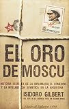 Gilbert, Isidoro: El oro de Moscu/ The Gold of Moscow: Historia secreta de la diplomacia, el comercio y la inteligencia sovietica en la Argentina/ The Secret History of Diplomacy, Trade and the Soviet Inte