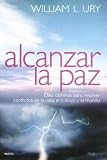 Ury, William L.: Alcanzar la Paz: Diez Caminos para Resolver Conflictos en Casa, el Trabajo y el Mundo