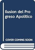 Gilbert, Isidoro: La Ilusion Del Progreso Apolitico: Una Respuesta a Rodolfo H. Terragno