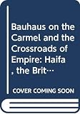 Herbert, Gilbert: Bauhaus on the Carmel and the Crossroads of Empire: Architecture and Planning in Haifa during the British Mandate Herbert, Gilbert: Bauhaus on the Carmel and the Crossroads of Empire: Architecture and Planning in Haifa during the British Mandate