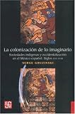 Gruzinski, Serge: La Colonizacion de lo Imaginario: Sociedades Indigenas y Occidentalizacion en el Mexico Espanol Siglos XVI-XVIII Gruzinski, Serge: La Colonizacion de lo Imaginario: Sociedades Indigenas y Occidentalizacion en el Mexico Espanol Siglos XVI-XVIII
