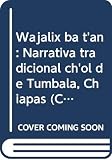 Alejos Garcia, Jose: Wajalix Ba Tan: Narrativa Tradicional Chol De Tumbala, Chiapas Alejos Garcia, Jose: Wajalix Ba Tan: Narrativa Tradicional Chol De Tumbala, Chiapas