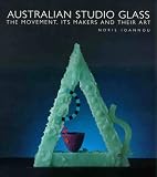 Ioannou, Noris: Australian Studio Glass: The Movement, Its Makers and Their Art