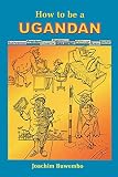 Buwebo, Joachim: How to Be a Ugandan Buwebo, Joachim: How to Be a Ugandan