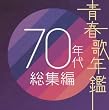 青春歌年鑑 70年代総集編