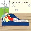 SONGS FOR PRE-MOMMY