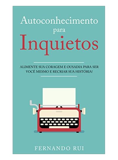 Autoconhecimento Para Inquietos: Alimente Sua Coragem E Ousadia Para Ser Você Mesmo E Recriar Sua História!