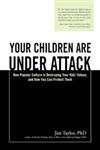 Your Children Are Under Attack: How Popular Culture Is Destroying Your Kids' Values, and How You Can Protect Them by Jim Taylor Ph.D