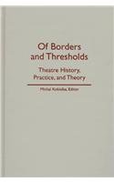 Of Borders And Thresholds: Theatre History, Practice, and Theory by Michal Andrzej Kobialka