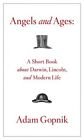 Angels and Ages: A Short Book about Darwin, Lincoln, and Modern Life by Adam Gopnik