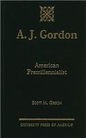 A.J. Gordon: American Premillennialist by Scott M. Gibson