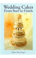 Wedding Cakes: From Start to Finish by Elaine MacGregor