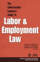 The Construction Lawyer's Guide to Labor & Employment Law by Charles F. Seemann