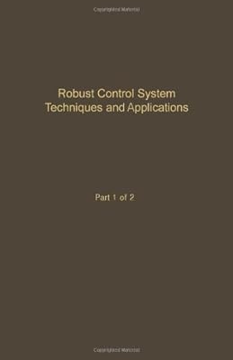 Control and Dynamic Systems: Advances in Theory and Applications : Robust Control System Techniques and Applications Part 1 (Control & Dynamic Systems)