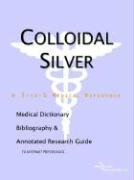 Colloidal Silver: A Medical Dictionary, Bibliography, and Annotated Research Guide to Internet References