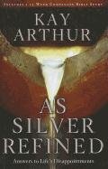 As Silver Refined: Learning to Embrace Life's Disappointments by Kay Arthur