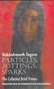 Particles, Jottings, Sparks: The Collected Brief Poems by Rabindranath Tagore