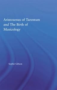 Aristoxenus of Tarentum and the Birth of Musicology (Studies in Classics) by Sophie Gibson