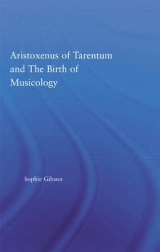 Aristoxenus of Tarentum and the Birth of Musicology (Studies in Classics) by Sophie Gibson