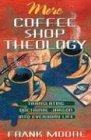More Coffee Shop Theology: Translating Doctrinal Jargon into Everyday Life by Frank Moore