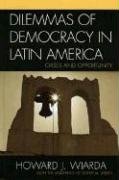 Dilemmas of Democracy in Latin America: Crises and Opportunity by Howard J. Wiarda
