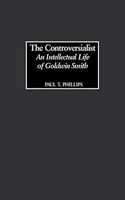 Controversialist, The: An Intellectual Life of Goldwin Smith