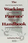 The Working Parents' Handbook: How to Succeed at Work, Raise Your Kids, Maintain a Home, and Still Have Time for You by Katherine Murray