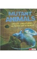Mutant Animals: Crazy Creatures Altered by Science by Sally Lee