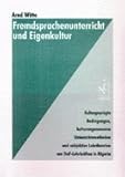 Fremdsprachenunterricht und Eigenkultur: Kulturgeprägte Bedingungen, kulturangemessene Unterrichtsmethoden und subjektive Lehrtheorien von DaF-Lehrkräften in Nigeria - Arnd Witte