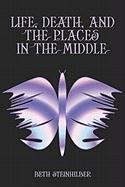 Life, Death, And the Places in the Middle by Beth Steinhilber