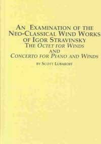 An Examination of the Neo-Classical Wind Works of Igor Stravinsky: The Octet for Winds and Concerto for Piano and Winds (Studies in the History & Interpretation of Music, 102)