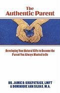 The Authentic Parent: Developing Your Natural Gifts to Become the Parent You Always Wanted to Be by Jamie D. Kirkpatrick