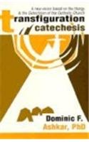 Transfiguration Catechesis: A New Vision Based on the Liturgy and the Catechism of the Catholic Church by Dominic F. Ashkar
