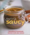 Feeling Saucy: Sensational Homemade Sauces to Stir Your Senses by Lorraine Turner