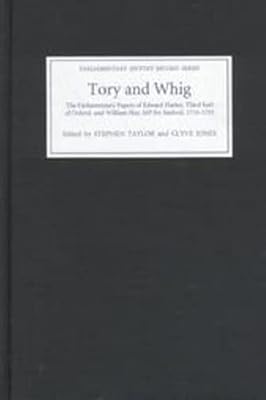 Tory and Whig: The Parliamentary Papers of Edward Harley, Third Earl of Oxford, and William Hay (Parliamentary History Record Series) (Volume 1)