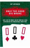 Only the Good Die Broke: How I Lost My Money And My Mind but Found Salvation on the Professional Poker Circuit by Jay Lovinger