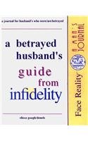 A Betrayed Husbands Guide from Infidelity: A Journal for Husband's Who Were/Are Betrayed