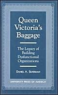 Queen Victoria's Baggage: The Legacy of Building Dysfunctional Organizations