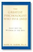 The Greatest Psychologist Who Ever Lived: Jesus and the Wisdom of the Soul by Mark W. Baker