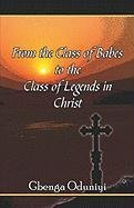 From the Class of Babes to the Class of Legends in Christ by Gbenga Oduniyi