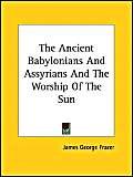 The Ancient Babylonians and Assyrians and the Worship of the Sun